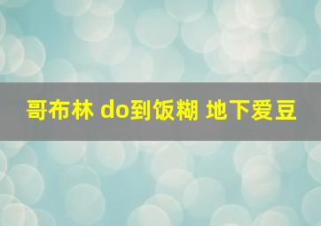 哥布林 do到饭糊 地下爱豆